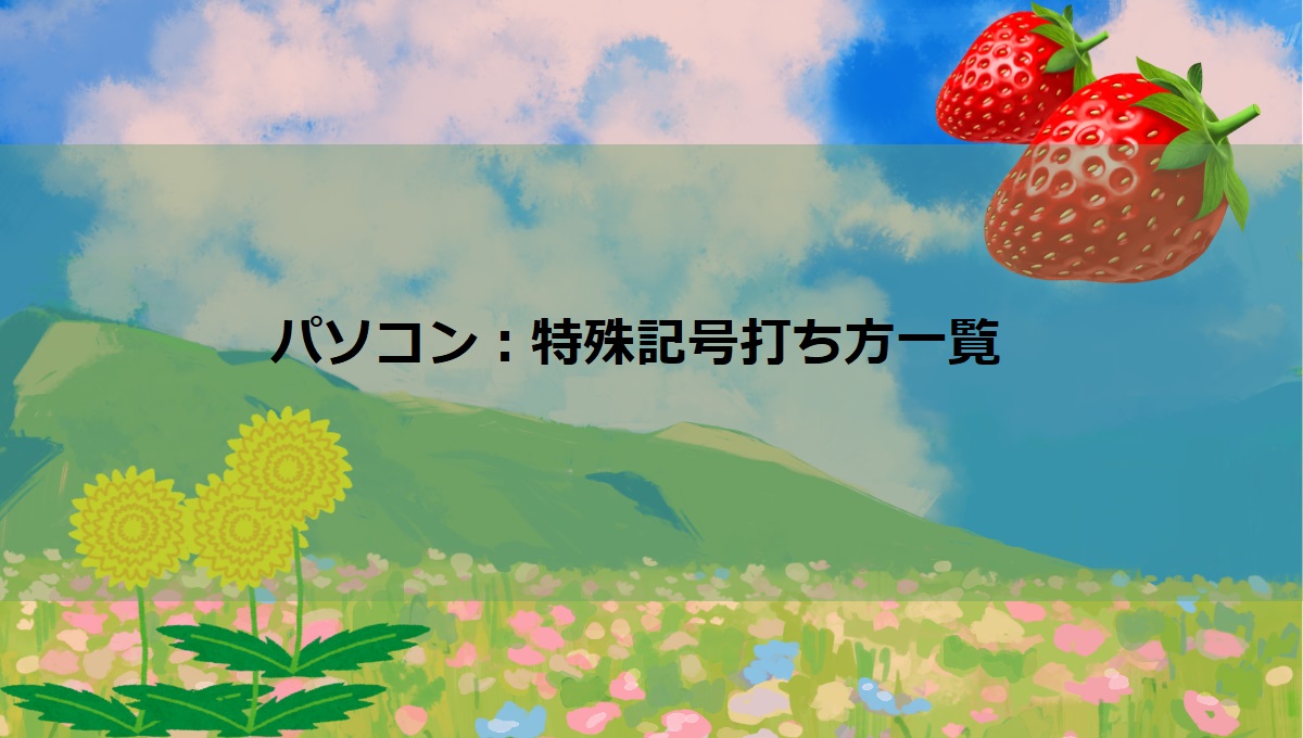 【パソコン】「日本語」特殊記号の入力（打ち方）一覧表