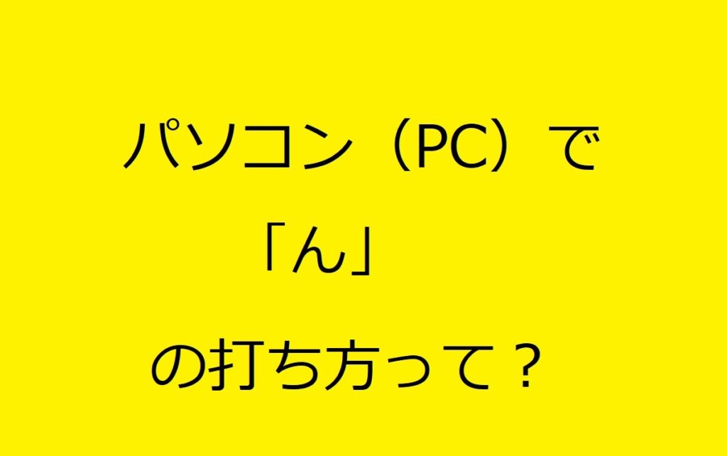 パソコンで「ん」の打ち方、実は「xn」が一番ラクで速いって知ってた？