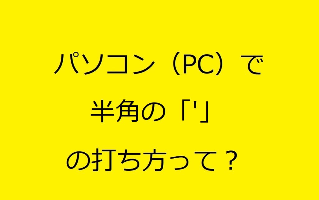 ﾊﾟｿｺﾝ（PC）ｷｰﾎﾞｰﾄﾞで「'」の打ち方を解説！Don'tなどのｱﾎﾟｽﾄﾛﾌｨｰの簡単な出し方