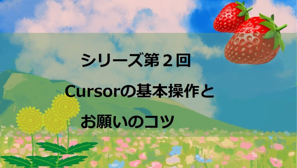 第2回：AIと初めてのおしゃべり！Cursorの基本操作と「お願い」のコツ